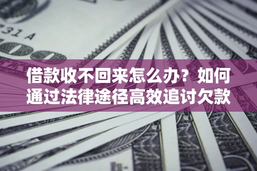 济南借款收不回来怎么办?如何通过法律途径高效追讨欠款? 济南借款收不回来怎么办?如何通过法律途径高效追讨欠款?