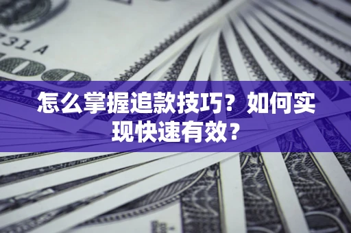 济南怎么掌握追款技巧？如何实现快速有效？