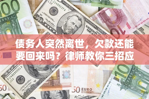 济南债务人突然离世，欠款还能要回来吗？律师教你三招应对