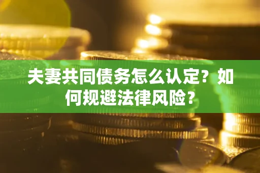 济南夫妻共同债务怎么认定？如何规避法律风险？