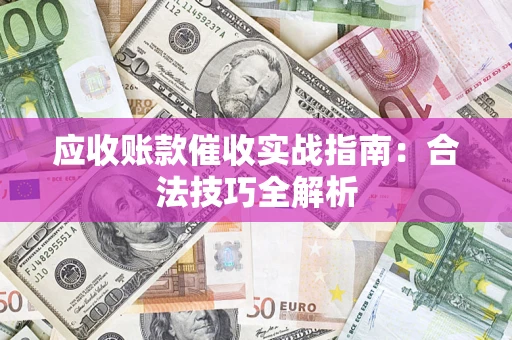 济南应收账款催收实战指南：合法技巧全解析