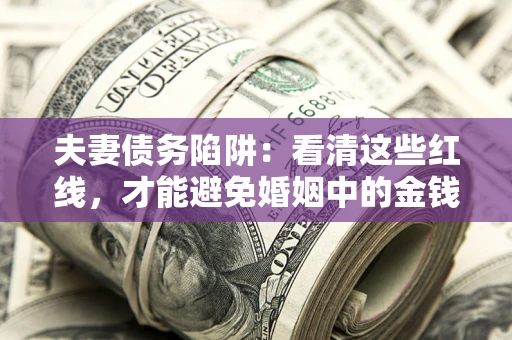 济南夫妻债务陷阱：看清这些红线，才能避免婚姻中的金钱危机