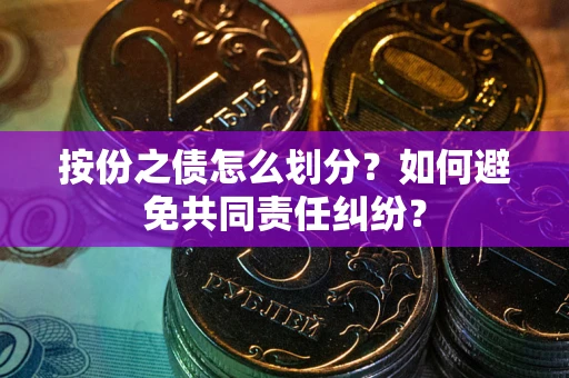 济南按份之债怎么划分？如何避免共同责任纠纷？
