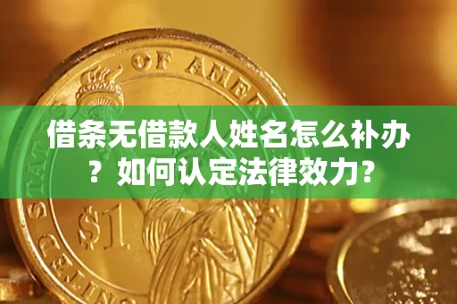济南借条无借款人姓名怎么补办？如何认定法律效力？