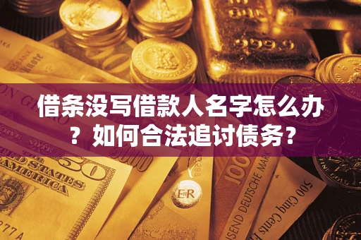 济南借条没写借款人名字怎么办？如何合法追讨债务？