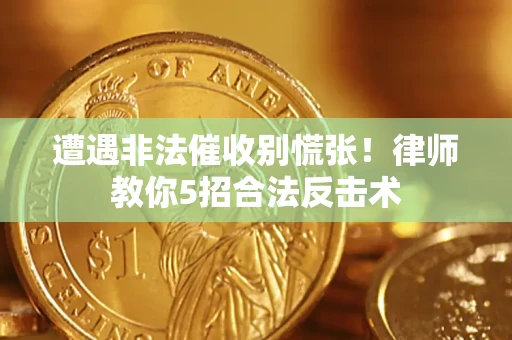 济南遭遇非法催收别慌张！律师教你5招合法反击术
