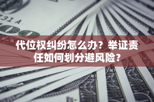 济南代位权纠纷怎么办？举证责任如何划分避风险？