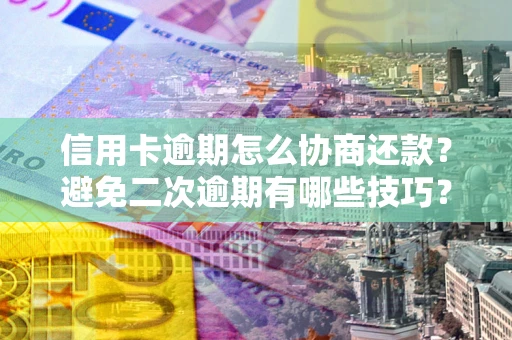 济南信用卡逾期怎么协商还款？避免二次逾期有哪些技巧？