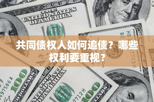 济南共同债权人如何追债？哪些权利要重视？