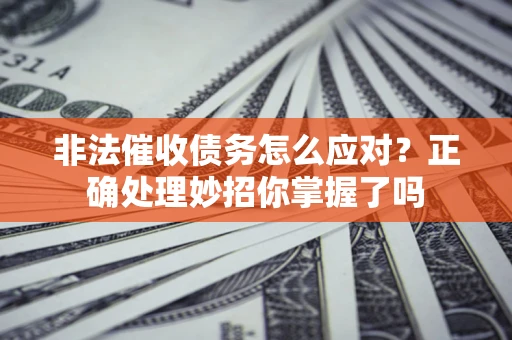 济南非法催收债务怎么应对？正确处理妙招你掌握了吗