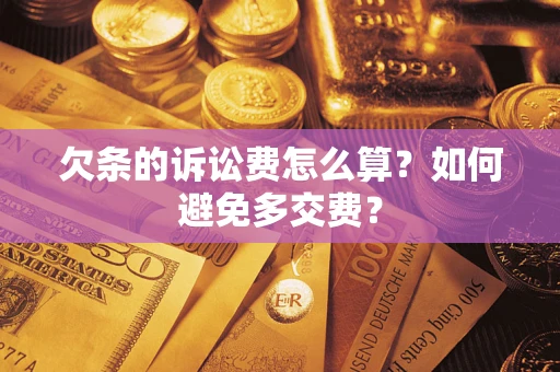 济南欠条的诉讼费怎么算？如何避免多交费？