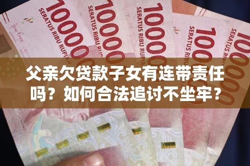 济南父亲欠贷款子女有连带责任吗？如何合法追讨不坐牢？