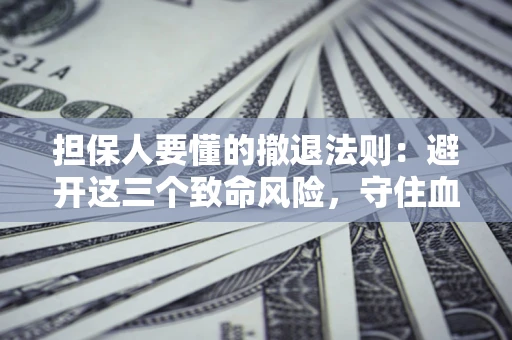 济南担保人要懂的撤退法则：避开这三个致命风险，守住血汗钱