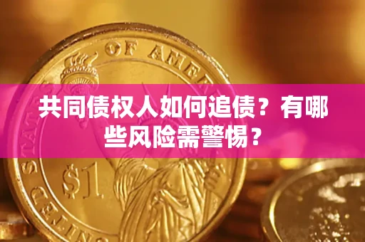 济南共同债权人如何追债？有哪些风险需警惕？