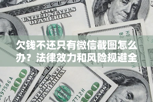 济南欠钱不还只有微信截图怎么办？法律效力和风险规避全解析