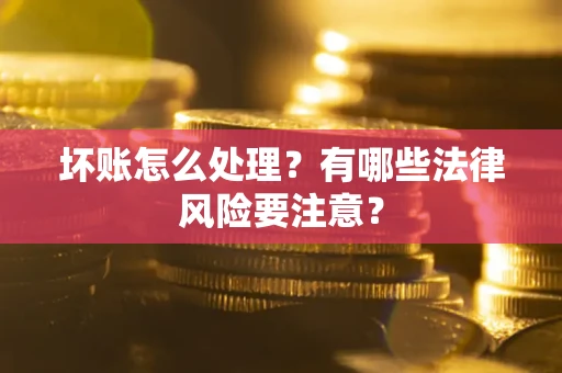 济南坏账怎么处理？有哪些法律风险要注意？