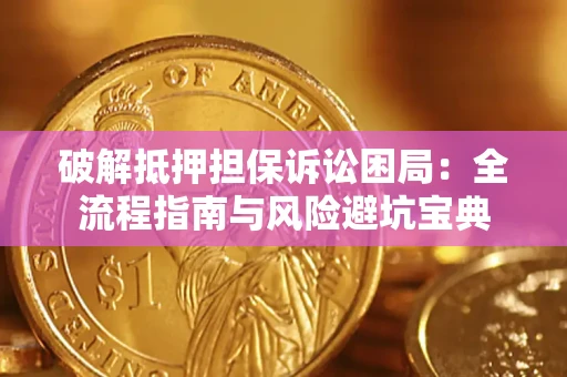 济南破解抵押担保诉讼困局:全流程指南与风险避坑宝典 济南破解抵押担保诉讼困局:全流程指南与风险避坑宝典
