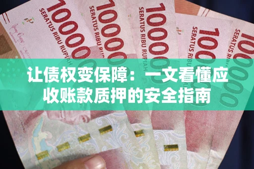 济南让债权变保障：一文看懂应收账款质押的安全指南