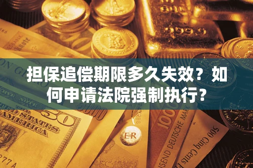 济南担保追偿期限多久失效？如何申请法院强制执行？