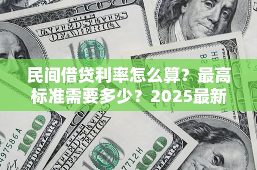 济南民间借贷利率怎么算？最高标准需要多少？2025最新避坑指南