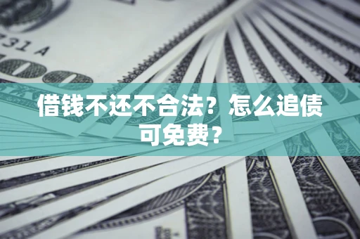 济南借钱不还不合法？怎么追债可免费？