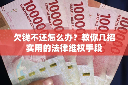 济南欠钱不还怎么办？教你几招实用的法律维权手段