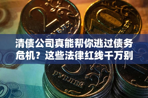 济南清债公司真能帮你逃过债务危机？这些法律红线千万别踩
