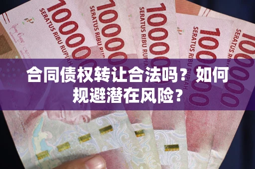 济南合同债权转让合法吗?如何规避潜在风险? 济南合同债权转让合法吗?如何规避潜在风险?