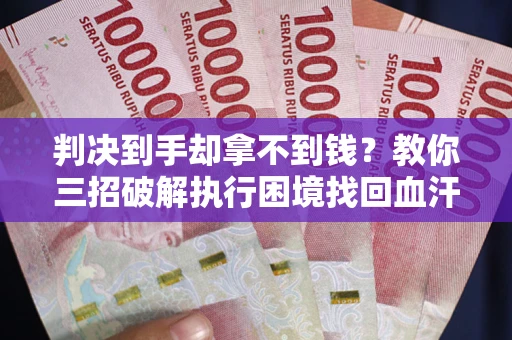 济南判决到手却拿不到钱？教你三招破解执行困境找回血汗钱