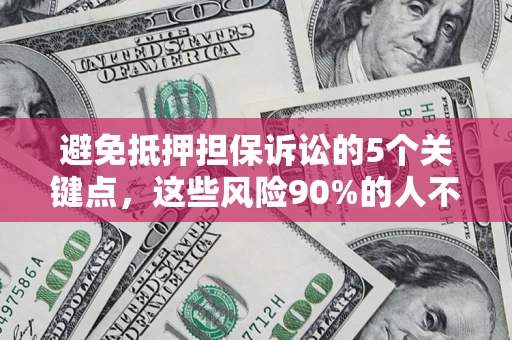 济南避免抵押担保诉讼的5个关键点，这些风险90%的人不知道！