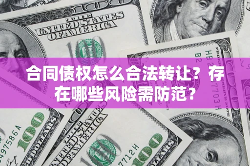 济南合同债权怎么合法转让？存在哪些风险需防范？