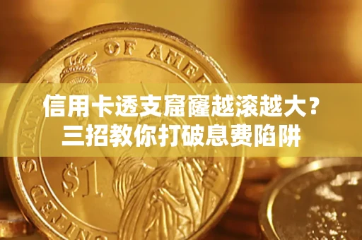 济南信用卡透支窟窿越滚越大？三招教你打破息费陷阱