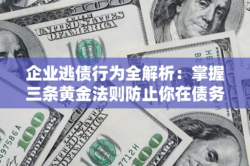 济南企业逃债行为全解析：掌握三条黄金法则防止你在债务乱局中“踩雷”