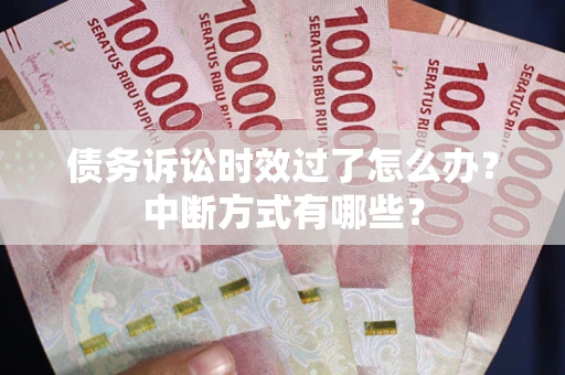 济南债务诉讼时效过了怎么办？中断方式有哪些？