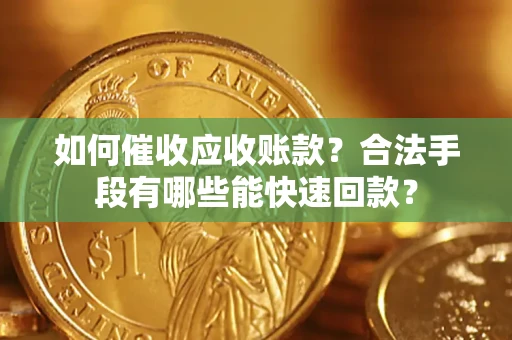 济南如何催收应收账款？合法手段有哪些能快速回款？