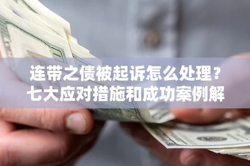 济南连带之债被起诉怎么处理？七大应对措施和成功案例解析