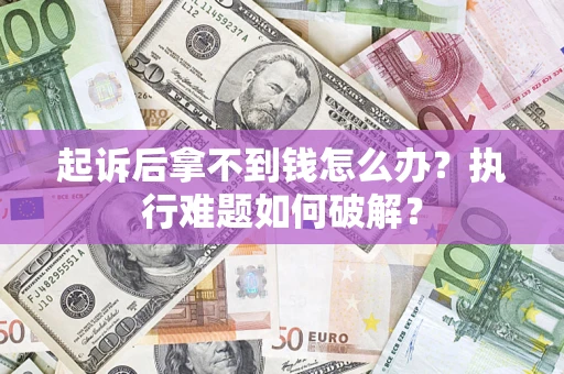 济南起诉后拿不到钱怎么办？执行难题如何破解？