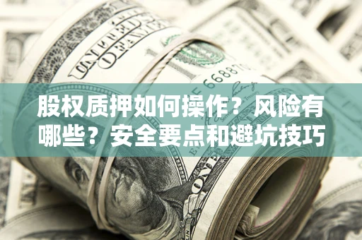 济南股权质押如何操作？风险有哪些？安全要点和避坑技巧？