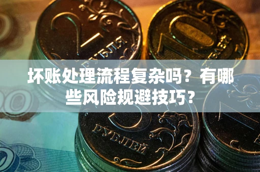 济南坏账处理流程复杂吗？有哪些风险规避技巧？