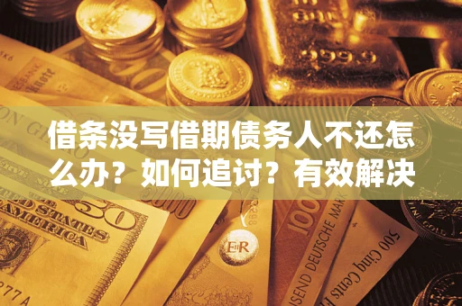 济南借条没写借期债务人不还怎么办？如何追讨？有效解决方案！