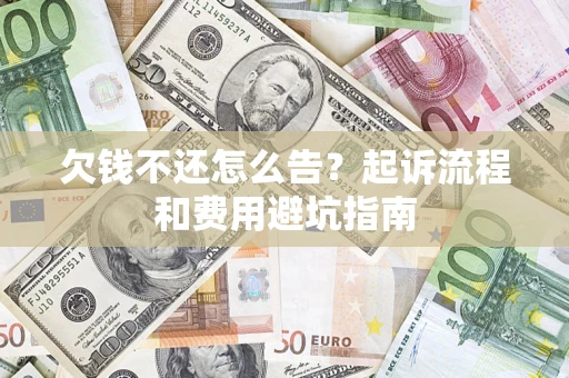 济南欠钱不还怎么告？起诉流程和费用避坑指南