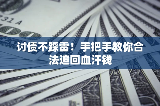 济南讨债不踩雷！手把手教你合法追回血汗钱