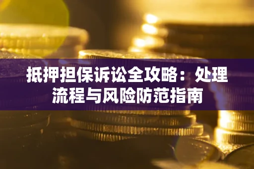 济南抵押担保诉讼全攻略：处理流程与风险防范指南