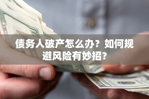 济南债务人破产怎么办？如何规避风险有妙招？