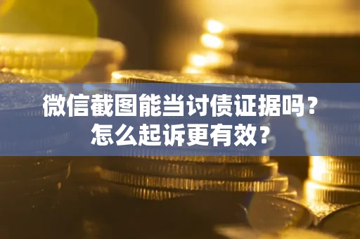 济南微信截图能当讨债证据吗？怎么起诉更有效？