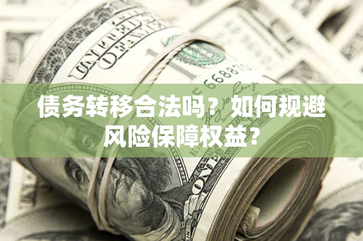 济南债务转移合法吗？如何规避风险保障权益？