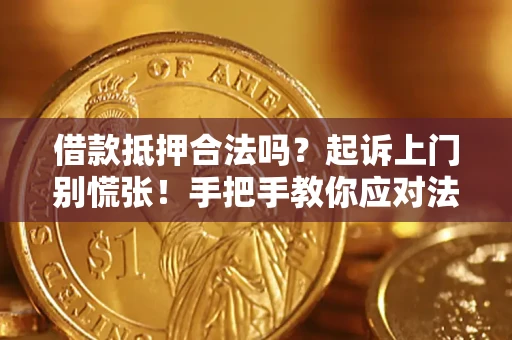 济南借款抵押合法吗？起诉上门别慌张！手把手教你应对法律程序