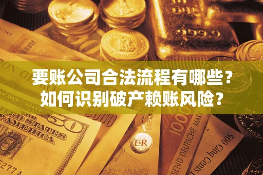 济南要账公司合法流程有哪些？如何识别破产赖账风险？