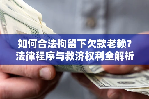 济南如何合法拘留下欠款老赖？法律程序与救济权利全解析