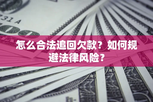 济南怎么合法追回欠款？如何规避法律风险？